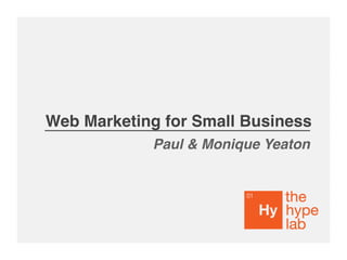 Web Marketing for Small Business
Paul & Monique Yeaton
 