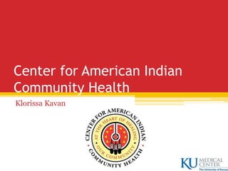 Center for American Indian
Community Health
Klorissa Kavan
 