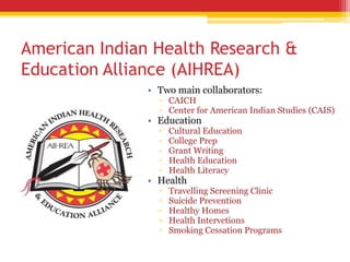 American Indian Health Research &
Education Alliance (AIHREA)
• Two main collaborators:
▫ CAICH
▫ Center for American Indi...