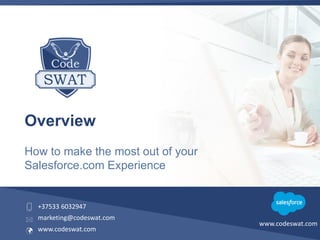 Overview
How to make the most out of your
Salesforce.com Experience
www.codeswat.com
+37533 6032947
marketing@codeswat.com
www.codeswat.com
 