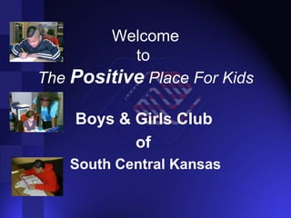 WelcomeWelcome
toto
TheThe PositivePositive Place For KidsPlace For Kids
Boys & Girls Club
of
South Central Kansas
 
