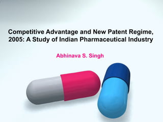 Competitive Advantage and New Patent Regime,
2005: A Study of Indian Pharmaceutical Industry
Abhinava S. Singh
 