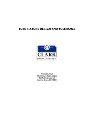 TUBE FIXTURE DESIGN AND TOLERANCE
Thomas R. Clark
Clark Fixture Technologies
410 N. Dunbridge Rd.
Bowling Green, OH 43402
 