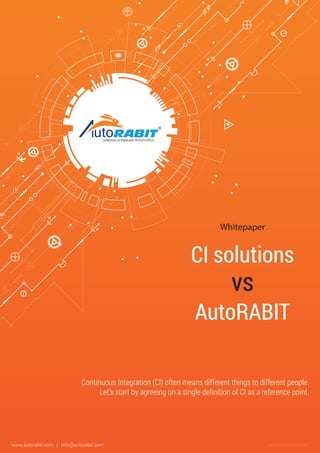 ®
Salesforce Release Automation
vs
Whitepaper
AutoRABIT
CI solutions
Copyright © 2016 AutoRABITwww.autorabit.com | info@autorabit.com
Continuous Integration (CI) often means different things to different people.
Let’s start by agreeing on a single deﬁnition of CI as a reference point.
 