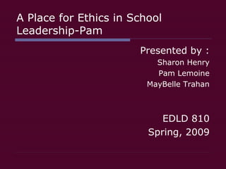 A Place for Ethics in School Leadership-Pam ,[object Object],[object Object],[object Object],[object Object],[object Object],[object Object]