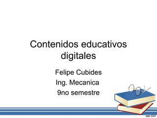 Contenidos educativos
digitales
Felipe Cubides
Ing. Mecanica
9no semestre
 