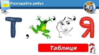 8
Розгадайте ребус
Таблиця
Розділ 3
§ 7
 