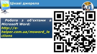 8
Цікаві джерелаРозділ 2
§ 5
Робота з об'єктами в
Microsoft Word:
http://e-
helper.com.ua/msword_le
ctions
 