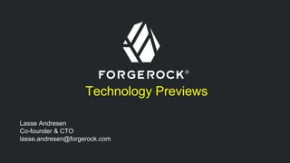 Technology Previews 
Lasse Andresen 
Co-founder & CTO 
lasse.andresen@forgerock.com 
 