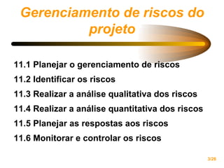 Gerenciamento de riscos do projeto 11.1 Planejar o gerenciamento de riscos  11.2 Identificar os riscos  11.3 Realizar a análise qualitativa dos riscos  11.4 Realizar a análise quantitativa dos riscos 11.5 Planejar as respostas aos riscos 11.6 Monitorar e controlar os riscos   