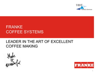 1
LEADER IN THE ART OF EXCELLENT
COFFEE MAKING
FRANKE
COFFEE SYSTEMS
 