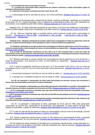 01/11/2016 L8112consol
https://www.planalto.gov.br/ccivil_03/leis/L8112cons.htm 11/57
        I ­ a remuneração dos dias em que faltar ao serviço;
                II  ­  a  parcela  de  remuneração  diária,  proporcional  aos  atrasos,  ausências  e  saídas  antecipadas,  iguais  ou
superiores a 60 (sessenta) minutos;
        III ­ metade da remuneração, na hipótese prevista no § 2° do art. 130.
        I ­ a remuneração do dia em que faltar ao serviço, sem motivo justificado; (Redação dada pela Lei nº 9.527, de
10.12.97)
        II ­ a parcela de remuneração diária, proporcional aos atrasos, ausências justificadas, ressalvadas as concessões
de que trata o art. 97, e saídas antecipadas, salvo na hipótese de compensação de horário, até o mês subseqüente ao
da ocorrência, a ser estabelecida pela chefia imediata. (Redação dada pela Lei nº 9.527, de 10.12.97)
        Parágrafo único.  As faltas justificadas decorrentes de caso fortuito ou de força maior poderão ser compensadas a
critério da chefia imediata, sendo assim consideradas como efetivo exercício. (Incluído pela Lei nº 9.527, de 10.12.97)
       Art.  45.    Salvo  por  imposição  legal,  ou  mandado  judicial,  nenhum  desconto  incidirá  sobre  a  remuneração  ou
provento.    (Vide Decreto nº 1.502, de 1995)    (Vide Decreto nº 1.903, de 1996)       (Vide Decreto nº 2.065, de 1996)    
(Regulamento)    (Regulamento)
        Parágrafo único.  Mediante autorização do servidor, poderá haver consignação em folha de pagamento a favor de
terceiros, a critério da administração e com reposição de custos, na forma definida em regulamento.
§ 1º Mediante autorização do servidor, poderá haver consignação em folha de pagamento em favor de terceiros, a
critério da administração e com reposição de custos, na forma definida em regulamento.   (Redação dada pela Medida
Provisória nº 681, de 2015)
§  2º  O  total  de  consignações  facultativas  de  que  trata  o  §  1º  não  excederá  trinta  e  cinco  por  cento  da
remuneração mensal, sendo cinco por cento reservados exclusivamente para a amortização de despesas contraídas por
meio de cartão de crédito   (Incluído pela Medida Provisória nº 681, de 2015)
§ 1o  Mediante autorização do servidor, poderá haver consignação em folha de pagamento em favor de terceiros, a
critério da administração e com reposição de custos, na forma definida em regulamento.   (Redação dada pela Lei nº
13.172, de 2015)
§ 2o  O total de consignações facultativas de que trata o § 1o não excederá a 35% (trinta e cinco por cento) da
remuneração mensal, sendo 5% (cinco por cento) reservados exclusivamente para:  (Redação dada pela Lei nº 13.172,
de 2015)
I ­ a amortização de despesas contraídas por meio de cartão de crédito; ou   (Incluído pela Lei nº 13.172, de 2015)
II ­ a utilização com a finalidade de saque por meio do cartão de crédito.  (Incluído pela Lei nº 13.172, de 2015)
                Art.  46.  As  reposições  e  indenizações  ao  erário  serão  descontadas  em  parcelas  mensais  não  excedentes  à
décima parte da remuneração ou provento, em valores atualizados.
        Art. 46. As reposições e indenizações ao erário serão previamente comunicadas ao servidor e descontadas em
parcelas mensais em valores atualizados até 30 de junho de 1994. (Redação dada pela Lei nº 9.527, de 10.12.97)  
        § 1o A indenização será feita em parcelas cujo valor não exceda dez por cento da remuneração ou provento.
(Incluído pela Lei nº 9.527, de 10.12.97)  
        § 2o A reposição será feita em parcelas cujo valor não exceda 25% da remuneração ou provento. (Incluído pela Lei
nº 9.527, de 10.12.97)  
        § 3o A reposição será feita em uma única parcela quando constatado pagamento indevido no mês anterior ao do
processamento da folha. (Incluído pela Lei nº 9.527, de 10.12.97)  
                Art.  46.   As  reposições  e  indenizações  ao  erário,  atualizadas  até  30  de  junho  de  1994,  serão  previamente
comunicadas  ao  servidor  ativo,  aposentado  ou  ao  pensionista,  para  pagamento,  no  prazo  máximo  de  trinta  dias,
podendo ser parceladas, a pedido do interessado. (Redação dada pela Medida Provisória nº 2.225­45, de 4.9.2001)
        § 1o  O valor de cada parcela não poderá ser inferior ao correspondente a dez por cento da remuneração, provento
ou pensão. (Redação dada pela Medida Provisória nº 2.225­45, de 4.9.2001)
        § 2o  Quando o pagamento indevido houver ocorrido no mês anterior ao do processamento da folha, a reposição
será feita imediatamente, em uma única parcela. (Redação dada pela Medida Provisória nº 2.225­45, de 4.9.2001)
        § 3o  Na hipótese de valores recebidos em decorrência de cumprimento a decisão liminar, a tutela antecipada ou a
sentença que venha a ser revogada ou rescindida, serão eles atualizados até a data da reposição. (Redação dada pela
Medida Provisória nº 2.225­45, de 4.9.2001)
 