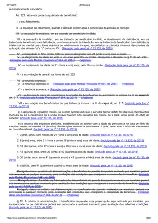 01/11/2016 L8112consol
https://www.planalto.gov.br/ccivil_03/leis/L8112cons.htm 50/57
automaticamente cancelado.
        Art. 222.  Acarreta perda da qualidade de beneficiário:
        I ­ o seu falecimento;
         II ­ a anulação do casamento, quando a decisão ocorrer após a concessão da pensão ao cônjuge;
         III ­ a cessação de invalidez, em se tratando de beneficiário inválido;
  III  ­  a  cessação  da  invalidez,  em  se  tratando  de  beneficiário  inválido,  o  afastamento  da  deficiência,  em  se
tratando de beneficiário com deficiência, ou o levantamento da interdição, em se tratando de beneficiário com deficiência
intelectual ou mental que o torne absoluta ou relativamente incapaz, respeitados os períodos mínimos decorrentes  da
aplicação das alíneas “a” e “b” do inciso VII;  (Redação dada pela Lei nº 13.135, de 2015)
            IV ­ a maioridade de filho, irmão órfão ou pessoa designada, aos 21 (vinte e um) anos de idade;     
IV ­ o atingimento da idade de vinte e um anos pelo filho ou irmão, observado o disposto no § 5º do art. 217;  
 (Redação dada pela Medida Provisória nº 664, de 2014)       (Vigência)
  IV ­ o implemento da idade de 21 (vinte e um) anos, pelo filho ou irmão; (Redação dada pela Lei nº 13.135, de
2015)
          V ­ a acumulação de pensão na forma do art. 225;
          VI ­ a renúncia expressa.   
 VI ­ a renúncia expressa; e     (Redação dada pela Medida Provisória nº 664, de 2014)       (Vigência)
  VI ­ a renúncia expressa; e (Redação dada pela Lei nº 13.135, de 2015)
  VII ­  o decurso do prazo de recebimento de pensão dos beneficiários de que tratam os incisos I a III do caput do
art. 217. (Incluído pela Medida Provisória nº 664, de 2014)      (Vigência)
  VII ­ em relação aos beneficiários de que tratam os incisos I a III do caput do art. 217: (Incluído  pela  Lei  nº
13.135, de 2015)
  a) o decurso de 4 (quatro) meses, se o óbito ocorrer sem que o servidor tenha vertido 18 (dezoito) contribuições
mensais ou se o casamento ou a união estável tiverem sido iniciados em menos de 2 (dois) anos antes do óbito do
servidor; (Incluído pela Lei nº 13.135, de 2015)
  b) o decurso dos seguintes períodos, estabelecidos de acordo com a idade do pensionista na data de óbito do
servidor, depois de vertidas 18 (dezoito) contribuições mensais e pelo menos 2 (dois) anos após o início do casamento
ou da união estável: (Incluído pela Lei nº 13.135, de 2015)
 1) 3 (três) anos, com menos de 21 (vinte e um) anos de idade; (Incluído pela Lei nº 13.135, de 2015)
 2) 6 (seis) anos, entre 21 (vinte e um) e 26 (vinte e seis) anos de idade; (Incluído pela Lei nº 13.135, de 2015)
 3) 10 (dez) anos, entre 27 (vinte e sete) e 29 (vinte e nove) anos de idade; (Incluído pela Lei nº 13.135, de 2015)
 4) 15 (quinze) anos, entre 30 (trinta) e 40 (quarenta) anos de idade; (Incluído pela Lei nº 13.135, de 2015)
 5) 20 (vinte) anos, entre 41 (quarenta e um) e 43 (quarenta e três) anos de idade; (Incluído pela Lei nº 13.135, de
2015)
 6) vitalícia, com 44 (quarenta e quatro) ou mais anos de idade. (Incluído pela Lei nº 13.135, de 2015)
         Parágrafo único.  A critério da Administração, o beneficiário de pensão temporária motivada por invalidez poderá
ser convocado a qualquer momento, para avaliação das condições que ensejaram a concessão do benefício. (Incluído
pela Medida Provisória nº 441, de 2008)
          Parágrafo único.  A critério da Administração, o beneficiário de pensão temporária motivada por invalidez poderá
ser convocado a qualquer momento para avaliação das condições que ensejaram a concessão do benefício.  (Incluído
pela Lei nº 11.907, de 2009)  
Parágrafo  único.  A  critério  da  Administração,  o  beneficiário  de  pensão  motivada  por  invalidez  poderá  ser
convocado  a  qualquer  momento  para  avaliação  das  condições  que  ensejaram  a  concessão  do  benefício.    (Redação
dada pela Medida Provisória nº 664, de 2014)       (Vigência)
 §  1o   A  critério  da  administração,  o  beneficiário  de  pensão  cuja  preservação  seja  motivada  por  invalidez,  por
incapacidade  ou  por  deficiência  poderá  ser  convocado  a  qualquer  momento  para  avaliação  das  referidas  condições.
(Incluído pela Lei nº 13.135, de 2015)
 
