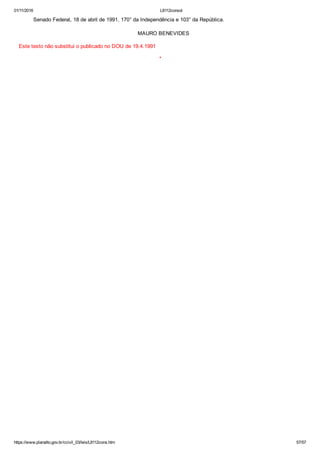 01/11/2016 L8112consol
https://www.planalto.gov.br/ccivil_03/leis/L8112cons.htm 57/57
    Senado Federal, 18 de abril de 1991. 170° da Independência e 103° da República.
    MAURO BENEVIDES
Este texto não substitui o publicado no DOU de 19.4.1991
*
 
 
 
 
 
 