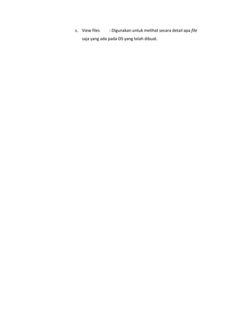 c. View files : Digunakan untuk melihat secara detail apa file
saja yang ada pada OS yang telah dibuat.
 