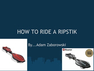 HOW TO RIDE A RIPSTIK By...Adam Zaborowski 