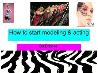How to start modeling & acting By:Brooke  