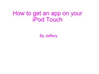 How to get an app on your iPod Touch By Jeffery 
