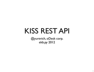 KISS REST API
 @yurevich, oDesk corp.
     ekb.py 2012




                          1
 