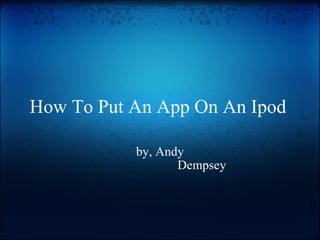 How To Put An App On An Ipod  by, Andy                           Dempsey 