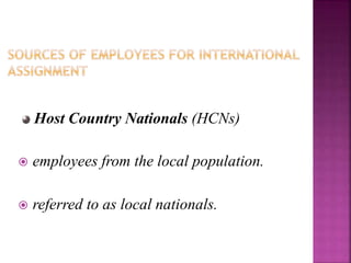 Host Country Nationals (HCNs)
 employees from the local population.
 referred to as local nationals.
 