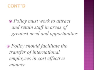  Policy must work to attract
and retain staff in areas of
greatest need and opportunities
 Policy should facilitate the
transfer of international
employees in cost effective
manner
 