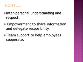 Inter-personal understanding and
respect.
 Empowerment to share information
and delegate resposibility.
 Team support to help employees
cooperate.
 