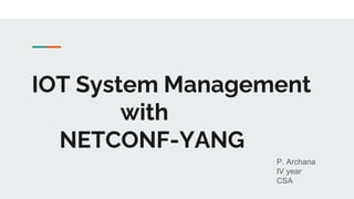 IOT System Management
with
NETCONF-YANG
P. Archana
IV year
CSA
 