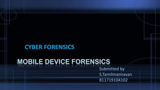 MOBILE DEVICE FORENSICS
Submitted by
S.Tamilmannavan
811719104102
CYBER FORENSICS
 