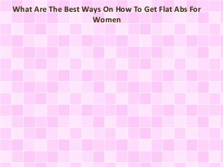 What Are The Best Ways On How To Get Flat Abs For
Women
 
