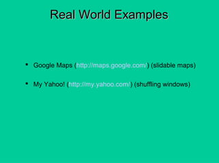 Real World ExamplesReal World Examples
 Google Maps (http://maps.google.com/) (slidable maps)
 My Yahoo! (http://my.yahoo.com/) (shuffling windows)
 