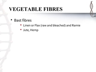 VEGETABLE FIBRES
 Bast fibres
 Linen or Flax (raw and bleached) and Ramie
 Jute, Hemp
 
