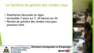 Le Système de gestion des rendez-vous
Direction Immigration et Emigration
• Plateforme Sécurisée en ligne
• Accessible 7 jours sur 7, 24 heures sur 24
• Permet de prendre des rendez-vous pour
plusieurs sites
 