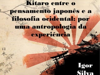 Kitaro entre o
pensamento japonês e a
filosofia ocidental: por
uma antropologia da
experiência
Igor
 