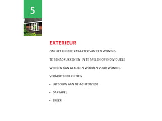 5


    exterieur
    om het unieke karakter van een woning

    te benadrukken en in te spelen op individuele

    wensen kan gekozen worden voor woning-

    vergrotende opties

     uitbouw aan de achterzijde
    	

     dakkapel
    	

    	 rker
      e
 