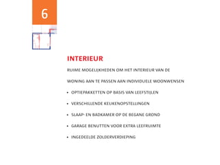 6


                                                    interieur
                                                    ruime mogelijkheden om het interieur van de
optie uitbouw 1,20m
optie badkamer + slaapkamer            woningbouw




                                                    woning aan te passen aan individuele woonwensen
optie trapkast
optie openslaande deuren achtergevel




                                                     optiepakketten op basis van leefstijlen
                                                    	

                                                     verschillende keukenopstellingen
                                                    	

                                                     slaap- en badkamer op de begane grond
                                                    	

                                                     garage benutten voor extra leefruimte
                                                    	

                                                     ingedeelde zolderverdieping
                                                    	
 