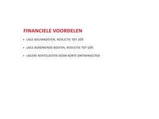 5
    financiele voordelen
    	
     lage bouwkosten, reductie tot 20%

    	
     lage bijkomende kosten, reductie tot 50%

    	 lagere rentelasten door korte ontwikkeltijd
 