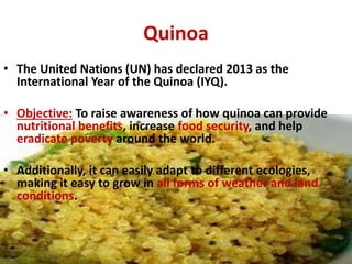 Quinoa
• The United Nations (UN) has declared 2013 as the
International Year of the Quinoa (IYQ).
• Objective: To raise aw...