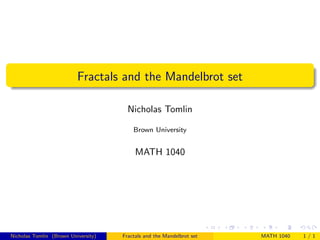 Fractals and the Mandelbrot set
Nicholas Tomlin
Brown University
MATH 1040
Nicholas Tomlin (Brown University) Fractals and the Mandelbrot set MATH 1040 1 / 1
 
