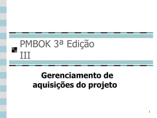 PMBOK 3ª Edição III Gerenciamento de aquisições do projeto  