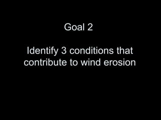 Goal 2 Identify 3 conditions that contribute to wind erosion