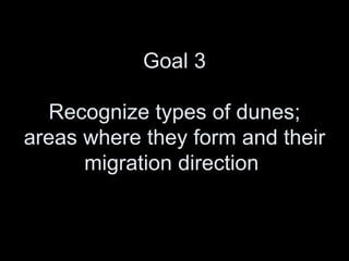 Goal 3 Recognize types of dunes; areas where they form and their migration direction