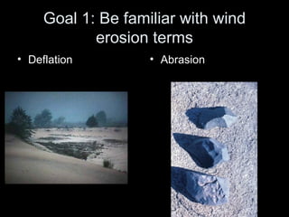 Goal 1: Be familiar with wind erosion terms Deflation Abrasion