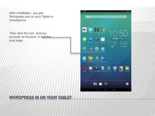WORDPRESS IN ON YOUR TABLET
After installation , you get
Wordpress icon on your Tablet or
Smartphone
Then click the icon and you
proceed to the post or edit the
post page.
 