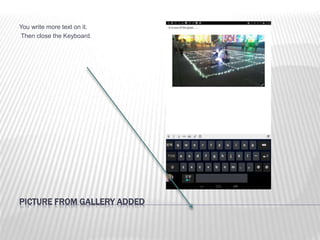 PICTURE FROM GALLERY ADDED
You write more text on it.
Then close the Keyboard.
 