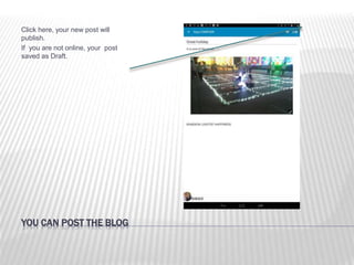 YOU CAN POST THE BLOG
Click here, your new post will
publish.
If you are not online, your post
saved as Draft.
 