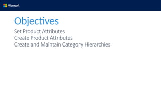 Set Product Attributes
Create Product Attributes
Create and Maintain Category Hierarchies
Objectives
 