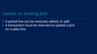 Update an existing pick
• A picked line can be reversed, edited, or split
• A transaction must be reversed to update a pick
on a sales line.
 