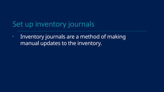 Set up inventory journals
• Inventory journals are a method of making
manual updates to the inventory.
 
