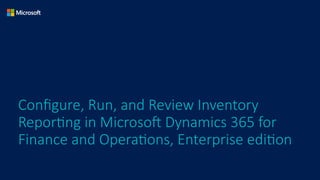 Configure, Run, and Review Inventory
Reporting in Microsoft Dynamics 365 for
Finance and Operations, Enterprise edition
 
